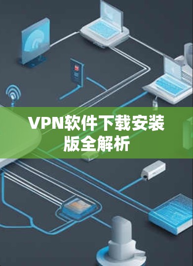 VPN软件下载安装版全解析