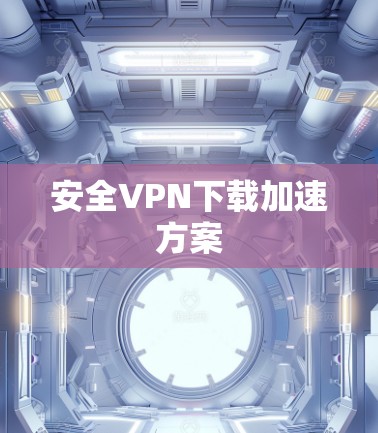 安全VPN下载加速方案
