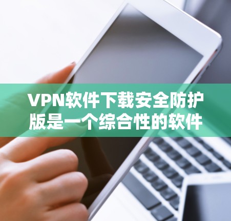 VPN软件下载安全防护版是一个综合性的软件,旨在确保用户安全使用VPN服务。以下是对该主题的分步解释 VPN软件下载安全防护版是一个综合性的软件,旨在确保用户安全使用VPN服务。以下是对该主题的分步解释