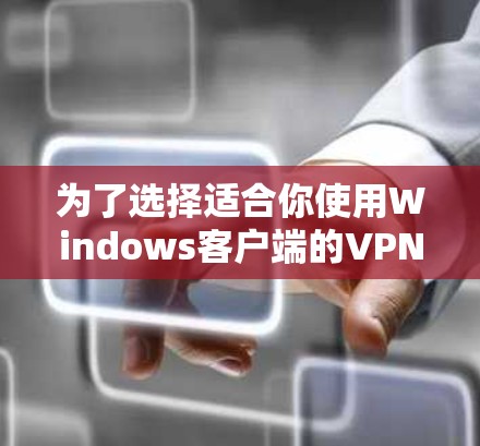 为了选择适合你使用Windows客户端的VPN软件，以下是一些综合考虑的因素和推荐