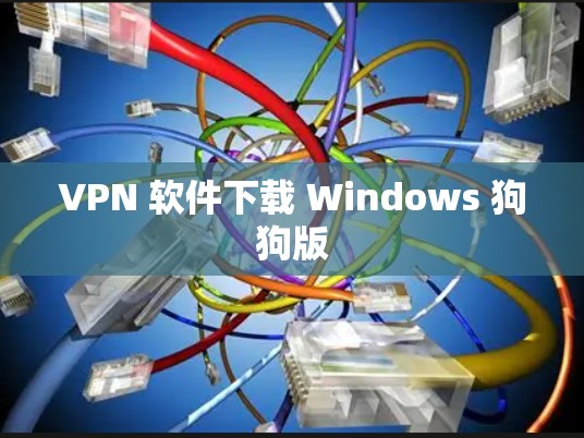 VPN 软件下载 Windows 狗狗版 VPN 软件下载 Windows 狗狗版