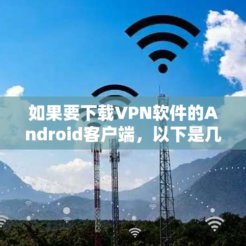 如果要下载VPN软件的Android客户端,以下是几个常见的选择,供您参考 如果要下载VPN软件的Android客户端,以下是几个常见的选择,供您参考
