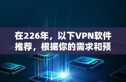 在226年,以下VPN软件推荐,根据你的需求和预算 在226年,以下VPN软件推荐,根据你的需求和预算