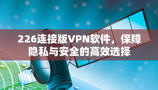 226连接版VPN软件,保障隐私与安全的高效选择 226连接版VPN软件,保障隐私与安全的高效选择