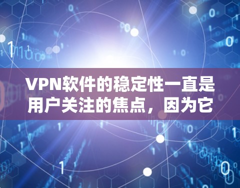 VPN软件的稳定性一直是用户关注的焦点，因为它直接影响用户体验和安全性。以下是对VPN软件稳定性的详细分析