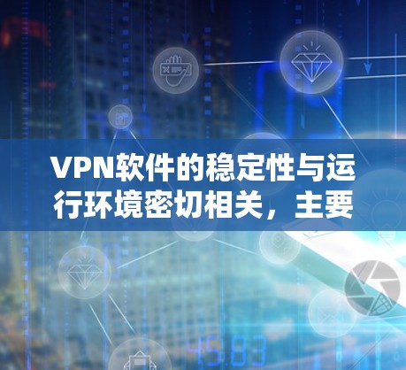 VPN软件的稳定性与运行环境密切相关,主要包括以下几个方面 VPN软件的稳定性与运行环境密切相关,主要包括以下几个方面