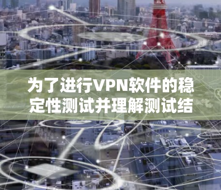 为了进行VPN软件的稳定性测试并理解测试结果,以下是一些步骤和建议 为了进行VPN软件的稳定性测试并理解测试结果,以下是一些步骤和建议