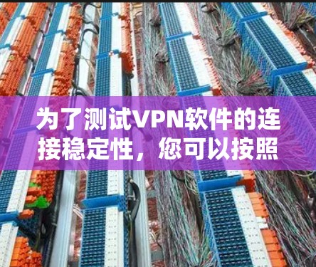 为了测试VPN软件的连接稳定性,您可以按照以下步骤进行 为了测试VPN软件的连接稳定性,您可以按照以下步骤进行