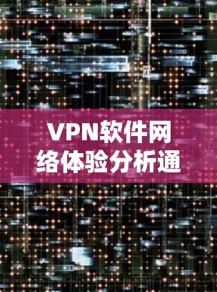 VPN软件网络体验分析通常可以从安全性、用户体验、设备兼容性等方面进行综合评价。以下是关于VPN软件网络体验的详细分析 VPN软件网络体验分析通常可以从安全性、用户体验、设备兼容性等方面进行综合评价。以下是关于VPN软件网络体验的详细分析