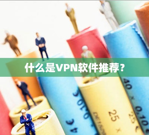 什么是VPN软件推荐? 什么是VPN软件推荐?