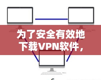 为了安全有效地下载VPN软件，以下是一步步的指南