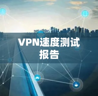 VPN速度测试报告 VPN速度测试报告