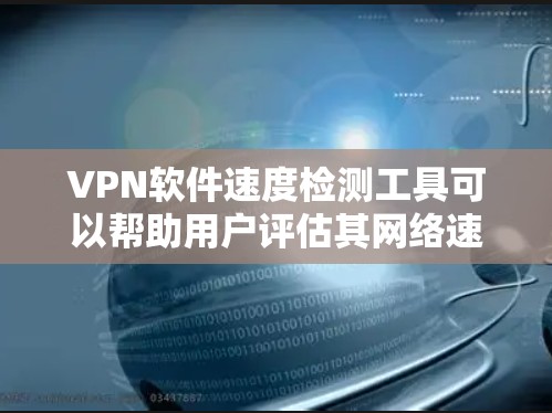 VPN软件速度检测工具可以帮助用户评估其网络速度、延迟和连接稳定性,从而更好地选择适合自己的VPN软件。以下是一些常见的VPN软件速度检测工具,供你参考 VPN软件速度检测工具可以帮助用户评估其网络速度、延迟和连接稳定性,从而更好地选择适合自己的VPN软件。以下是一些常见的VPN软件速度检测工具,供你参考