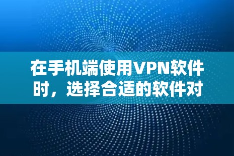 在手机端使用VPN软件时,选择合适的软件对用户来说非常重要。以下是一些常见的VPN软件及其特点 在手机端使用VPN软件时,选择合适的软件对用户来说非常重要。以下是一些常见的VPN软件及其特点