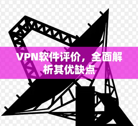 VPN软件评价，全面解析其优缺点