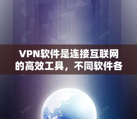 VPN软件是连接互联网的高效工具,不同软件各有特点,适合不同的用户需求。以下是对几种主要VPN软件的详细分析和推荐 VPN软件是连接互联网的高效工具,不同软件各有特点,适合不同的用户需求。以下是对几种主要VPN软件的详细分析和推荐