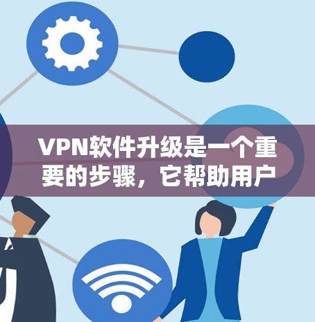VPN软件升级是一个重要的步骤,它帮助用户优化网络环境,提升访问效果。以下是对VPN软件升级的详细指南 VPN软件升级是一个重要的步骤,它帮助用户优化网络环境,提升访问效果。以下是对VPN软件升级的详细指南