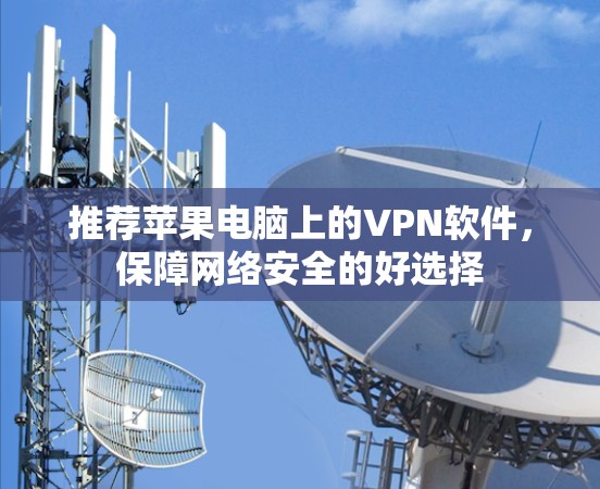 推荐苹果电脑上的VPN软件,保障网络安全的好选择 推荐苹果电脑上的VPN软件,保障网络安全的好选择