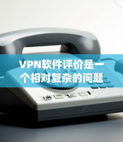 VPN软件评价是一个相对复杂的问题,因为评价软件需要考虑多个因素,如安全性、性能、用户反馈、界面设计等。以下是一些 commonly used VPN软件及其评价 VPN软件评价是一个相对复杂的问题,因为评价软件需要考虑多个因素,如安全性、性能、用户反馈、界面设计等。以下是一些 commonly used VPN软件及其评价