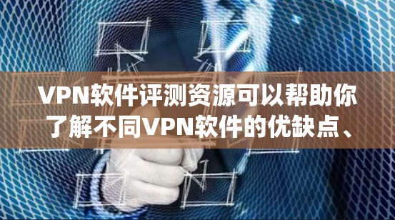 VPN软件评测资源可以帮助你了解不同VPN软件的优缺点、性能、安全性等信息，从而帮助你做出适合自己的选择。以下是一些 commonly used VPN software 和它们的评测内容，供你参考