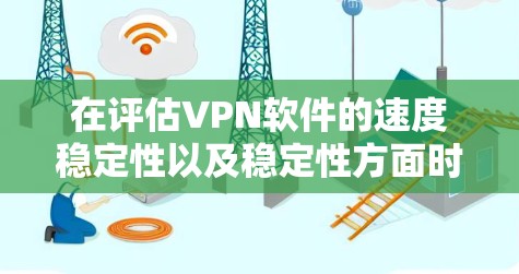 在评估VPN软件的速度稳定性以及稳定性方面时,可以从以下几个方面进行综合分析 在评估VPN软件的速度稳定性以及稳定性方面时,可以从以下几个方面进行综合分析