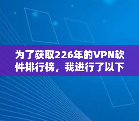 为了获取226年的VPN软件排行榜，我进行了以下分析和整理