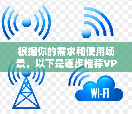 根据你的需求和使用场景,以下是逐步推荐VPN软件的建议 根据你的需求和使用场景,以下是逐步推荐VPN软件的建议