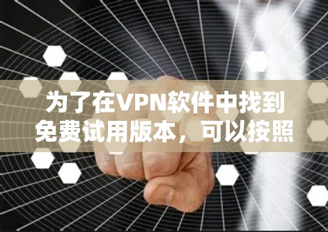 为了在VPN软件中找到免费试用版本，可以按照以下步骤进行