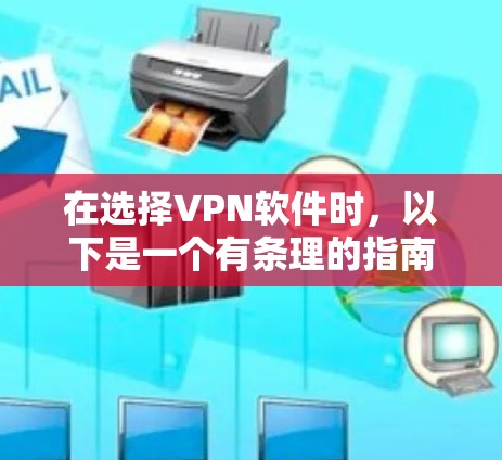 在选择VPN软件时,以下是一个有条理的指南,帮助你做出明智的决定 在选择VPN软件时,以下是一个有条理的指南,帮助你做出明智的决定