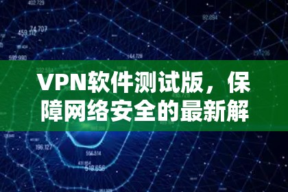 VPN软件测试版，保障网络安全的最新解决方案