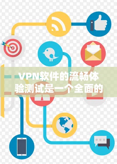 VPN软件的流畅体验测试是一个全面的过程，需要考虑多个因素。以下是一些步骤和方法，帮助你全面测试VPN软件的流畅体验