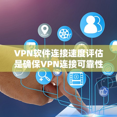VPN软件连接速度评估是确保VPN连接可靠性和用户体验的重要步骤。以下是详细的说明