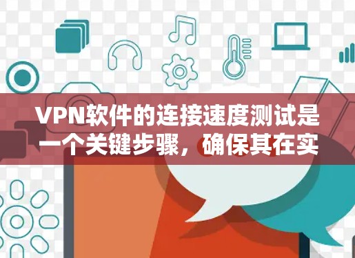 VPN软件的连接速度测试是一个关键步骤,确保其在实际应用中的稳定性和安全性。以下是详细的步骤和方法建议 VPN软件的连接速度测试是一个关键步骤,确保其在实际应用中的稳定性和安全性。以下是详细的步骤和方法建议