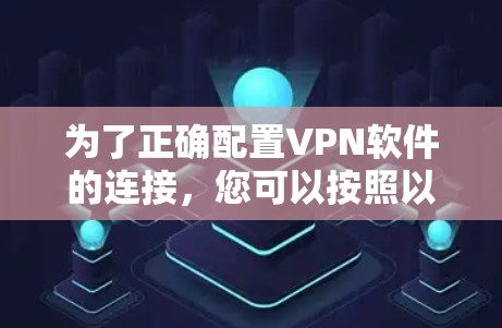 为了正确配置VPN软件的连接，您可以按照以下步骤进行操作