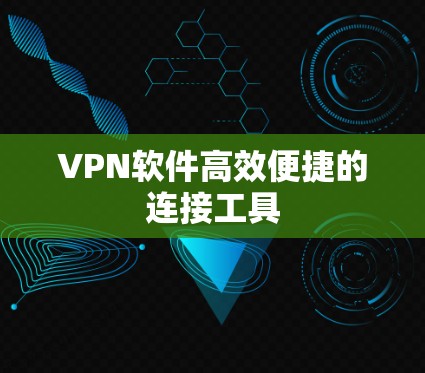 VPN软件高效便捷的连接工具