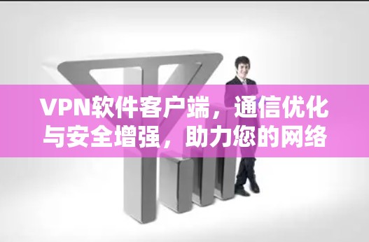 VPN软件客户端,通信优化与安全增强,助力您的网络信任之旅 VPN软件客户端,通信优化与安全增强,助力您的网络信任之旅