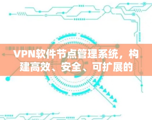VPN软件节点管理系统，构建高效、安全、可扩展的网络防护平台