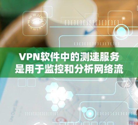 VPN软件中的测速服务是用于监控和分析网络流量的工具,旨在帮助用户了解VPN网络的使用情况,确保安全性和稳定性。以下是对测速服务的详细分析 VPN软件中的测速服务是用于监控和分析网络流量的工具,旨在帮助用户了解VPN网络的使用情况,确保安全性和稳定性。以下是对测速服务的详细分析