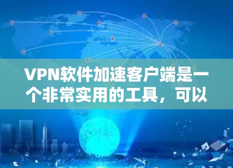 VPN软件加速客户端是一个非常实用的工具,可以帮助用户更高效地访问VPN服务,尤其是在需要手动安装客户端的情况下。以下是一些推荐的VPN软件,它们支持加速客户端,且功能强大,适合多种使用场景 VPN软件加速客户端是一个非常实用的工具,可以帮助用户更高效地访问VPN服务,尤其是在需要手动安装客户端的情况下。以下是一些推荐的VPN软件,它们支持加速客户端,且功能强大,适合多种使用场景