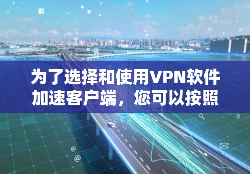 为了选择和使用VPN软件加速客户端,您可以按照以下步骤进行 为了选择和使用VPN软件加速客户端,您可以按照以下步骤进行