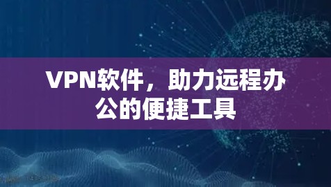 VPN软件,助力远程办公的便捷工具 VPN软件,助力远程办公的便捷工具