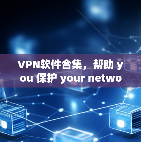 VPN软件合集，帮助 you 保护 your network and data