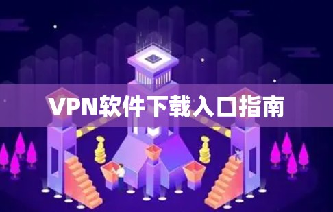 VPN软件下载入口指南 VPN软件下载入口指南