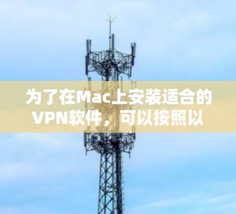 为了在Mac上安装适合的VPN软件,可以按照以下步骤进行 为了在Mac上安装适合的VPN软件,可以按照以下步骤进行