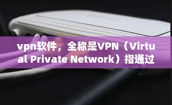 vpn软件,全称是VPN(Virtual Private Network)指通过网络技术实现内部网络与外部网络的通信,以保护个人或机构的数据安全。以下是几种常见的VPN软件推荐 vpn软件,全称是VPN(Virtual Private Network)指通过网络技术实现内部网络与外部网络的通信,以保护个人或机构的数据安全。以下是几种常见的VPN软件推荐