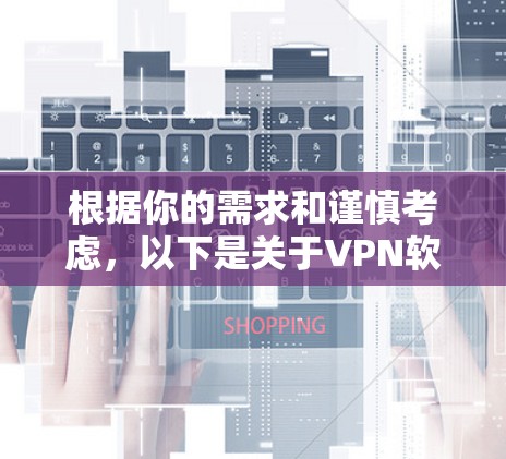 根据你的需求和谨慎考虑，以下是关于VPN软件的建议
