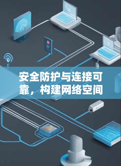 安全防护与连接可靠,构建网络空间的数字化安全守护者 安全防护与连接可靠,构建网络空间的数字化安全守护者