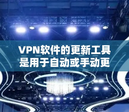 VPN软件的更新工具是用于自动或手动更新软件的工具,以确保软件的稳定性和安全性。以下是使用这些工具的步骤 VPN软件的更新工具是用于自动或手动更新软件的工具,以确保软件的稳定性和安全性。以下是使用这些工具的步骤
