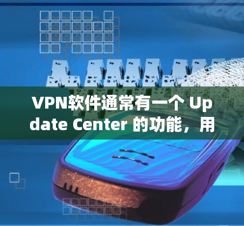 VPN软件通常有一个 Update Center 的功能,用于更新软件。以下是使用VPN软件进行更新的操作步骤 VPN软件通常有一个 Update Center 的功能,用于更新软件。以下是使用VPN软件进行更新的操作步骤