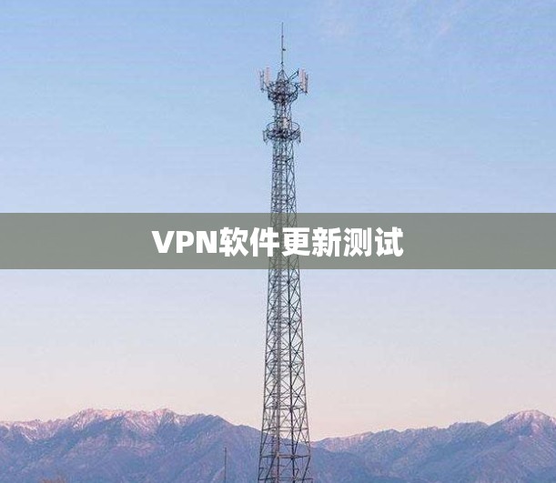 VPN软件更新测试 VPN软件更新测试